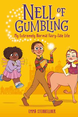 The cover the Nell of Gumbling: My Extremely Normal Fairy-Tale Life by Emma Steinkellner. Background is yellow with three character showing magic, flying, and walking with horse legs.